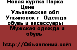 Новая куртка Парка › Цена ­ 2 900 - Ульяновская обл., Ульяновск г. Одежда, обувь и аксессуары » Мужская одежда и обувь   